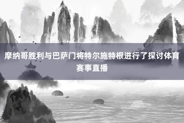 摩纳哥胜利与巴萨门将特尔施特根进行了探讨体育赛事直播