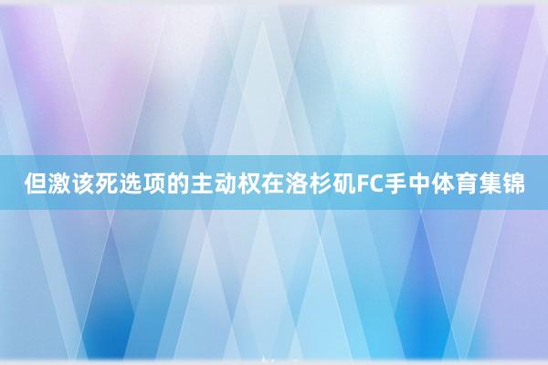 但激该死选项的主动权在洛杉矶FC手中体育集锦