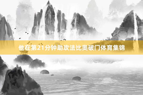 他在第21分钟助攻法比奥破门体育集锦