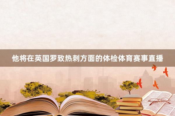 他将在英国罗致热刺方面的体检体育赛事直播