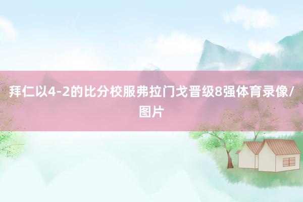 拜仁以4-2的比分校服弗拉门戈晋级8强体育录像/图片