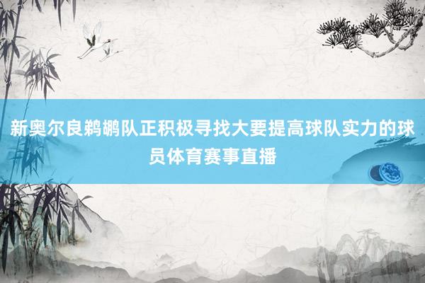 新奥尔良鹈鹕队正积极寻找大要提高球队实力的球员体育赛事直播