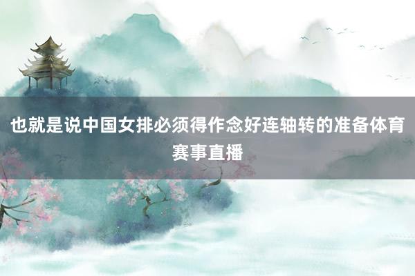 也就是说中国女排必须得作念好连轴转的准备体育赛事直播