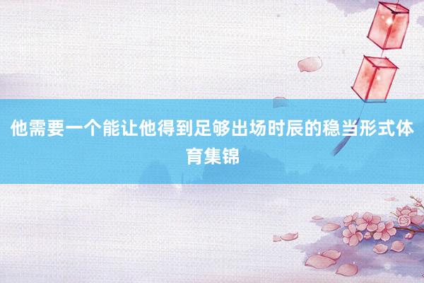 他需要一个能让他得到足够出场时辰的稳当形式体育集锦