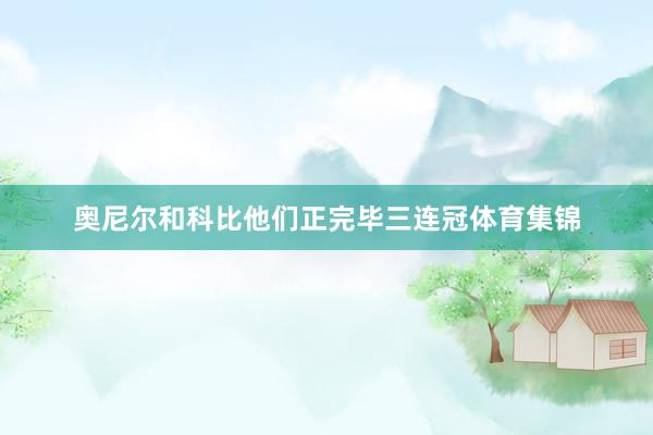 奥尼尔和科比他们正完毕三连冠体育集锦