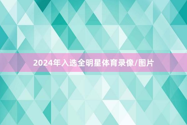 2024年入选全明星体育录像/图片