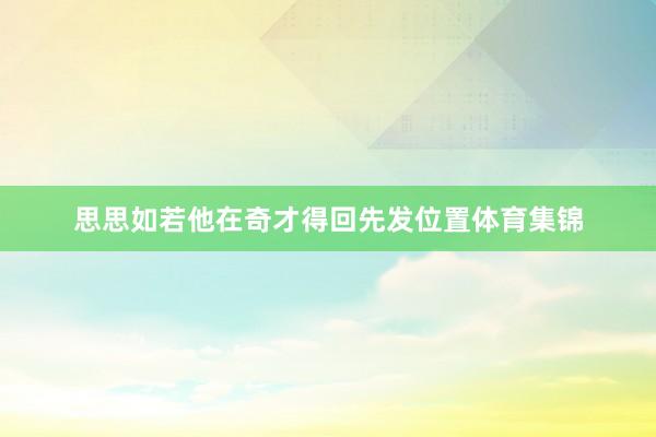思思如若他在奇才得回先发位置体育集锦