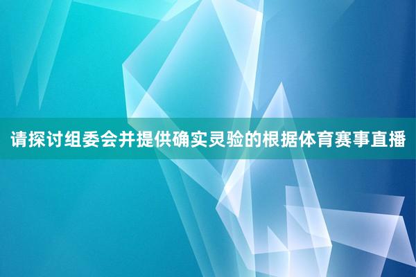 请探讨组委会并提供确实灵验的根据体育赛事直播