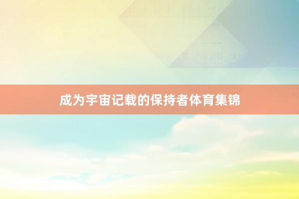 成为宇宙记载的保持者体育集锦