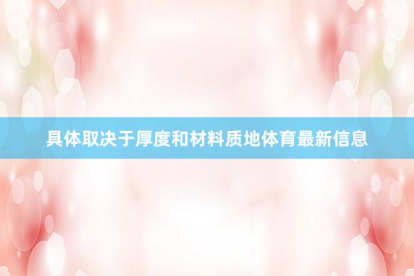 具体取决于厚度和材料质地体育最新信息