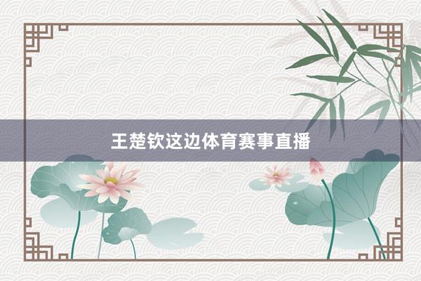王楚钦这边体育赛事直播