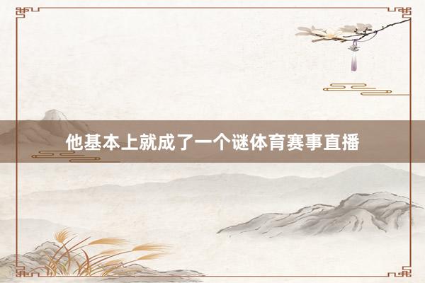 他基本上就成了一个谜体育赛事直播