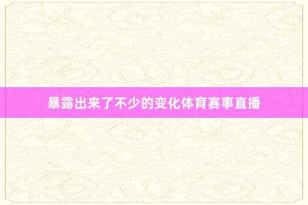 暴露出来了不少的变化体育赛事直播