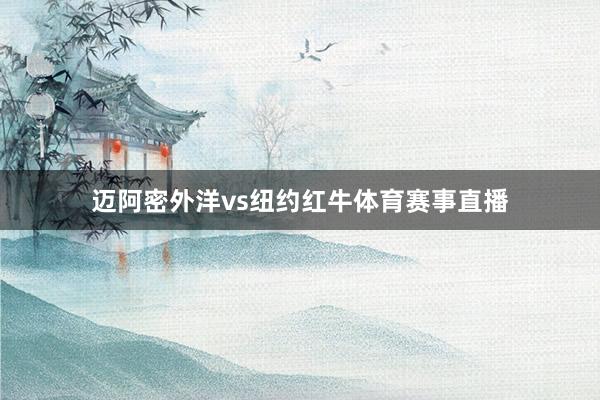 迈阿密外洋vs纽约红牛体育赛事直播