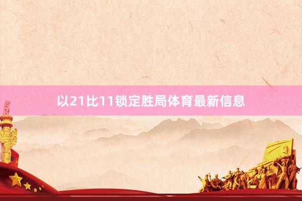 以21比11锁定胜局体育最新信息