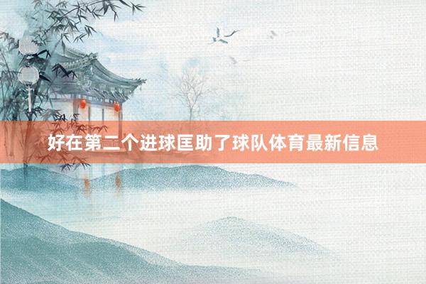 好在第二个进球匡助了球队体育最新信息