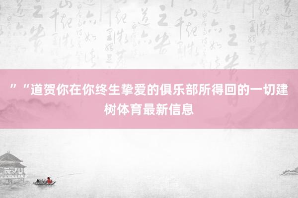 ”“道贺你在你终生挚爱的俱乐部所得回的一切建树体育最新信息