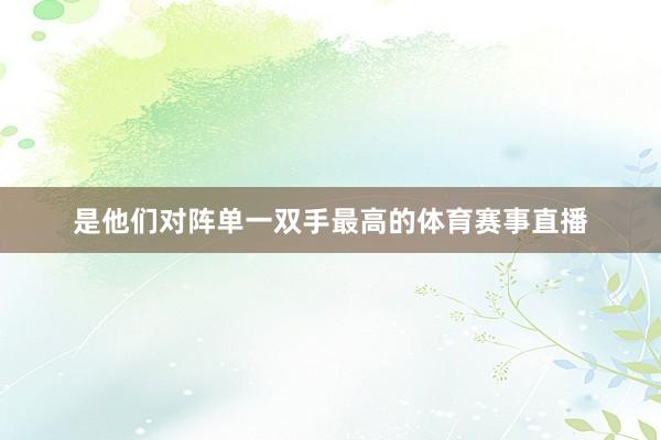 是他们对阵单一双手最高的体育赛事直播