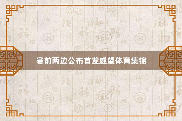 赛前两边公布首发威望体育集锦