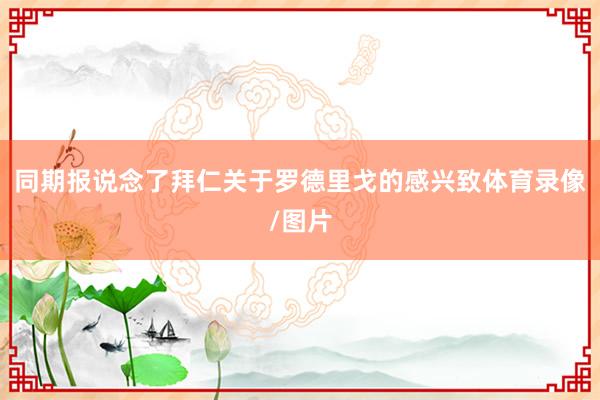 同期报说念了拜仁关于罗德里戈的感兴致体育录像/图片