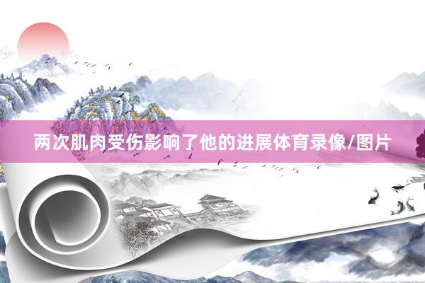 两次肌肉受伤影响了他的进展体育录像/图片