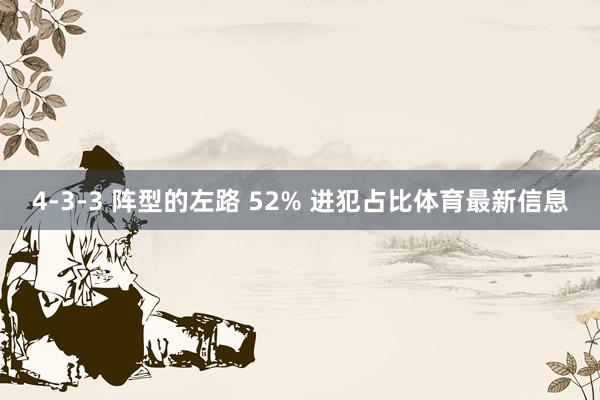 4-3-3 阵型的左路 52% 进犯占比体育最新信息
