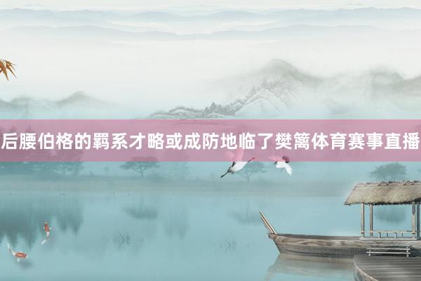 后腰伯格的羁系才略或成防地临了樊篱体育赛事直播