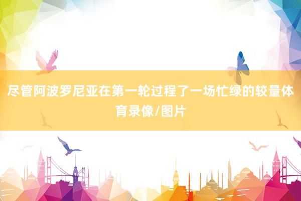 尽管阿波罗尼亚在第一轮过程了一场忙绿的较量体育录像/图片