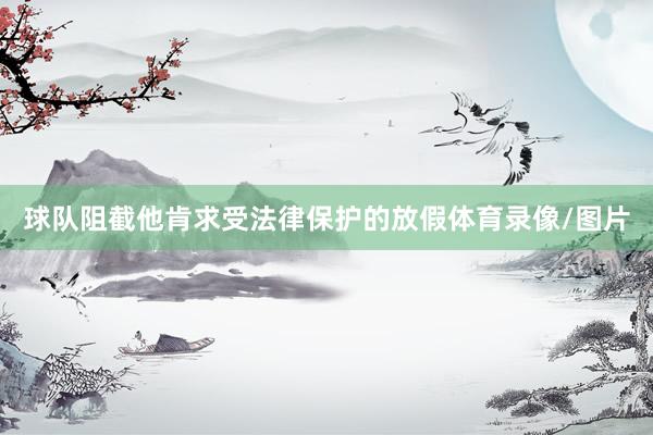 球队阻截他肯求受法律保护的放假体育录像/图片