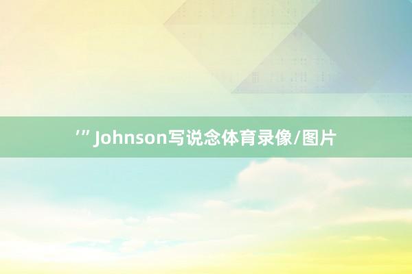 ’”Johnson写说念体育录像/图片