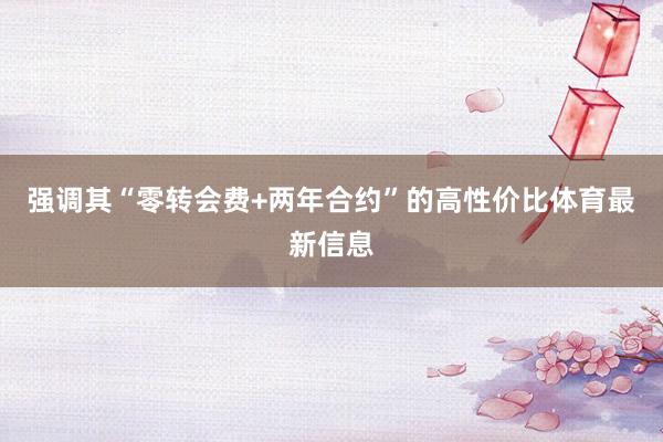 强调其“零转会费+两年合约”的高性价比体育最新信息