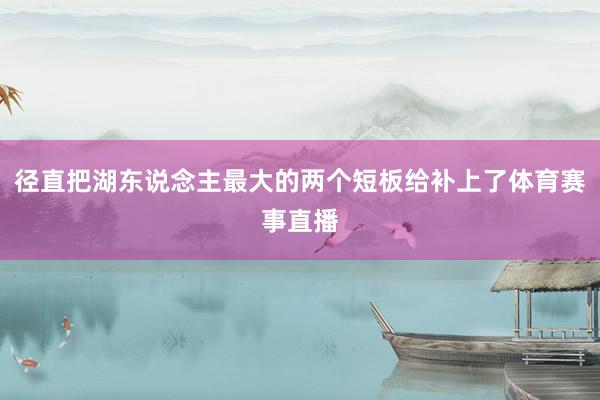 径直把湖东说念主最大的两个短板给补上了体育赛事直播