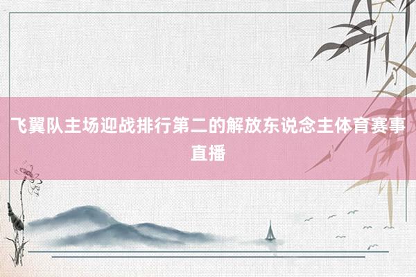 飞翼队主场迎战排行第二的解放东说念主体育赛事直播
