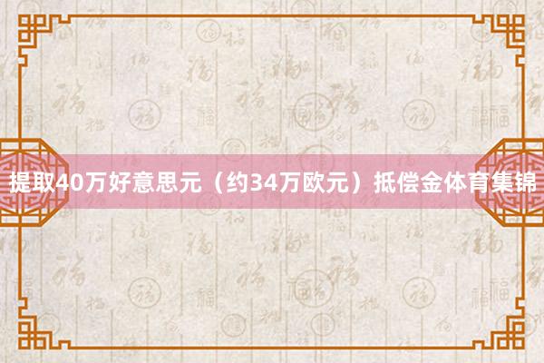 提取40万好意思元（约34万欧元）抵偿金体育集锦