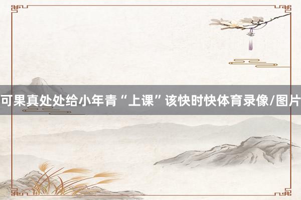 可果真处处给小年青“上课”该快时快体育录像/图片
