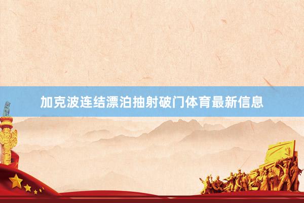 加克波连结漂泊抽射破门体育最新信息
