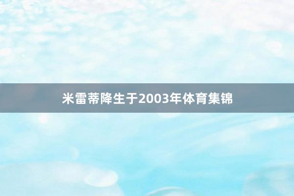 米雷蒂降生于2003年体育集锦