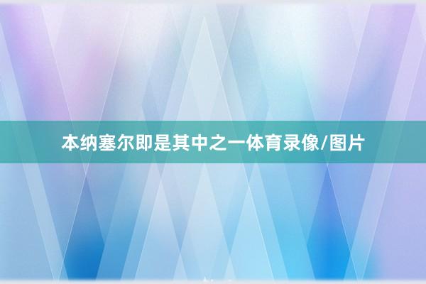 本纳塞尔即是其中之一体育录像/图片