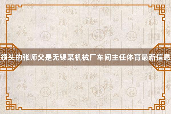 领头的张师父是无锡某机械厂车间主任体育最新信息