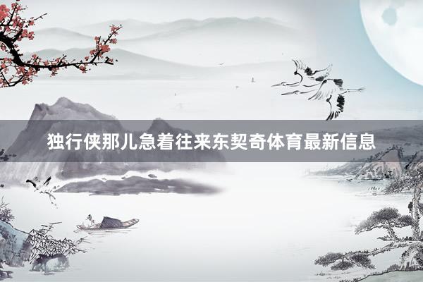 独行侠那儿急着往来东契奇体育最新信息