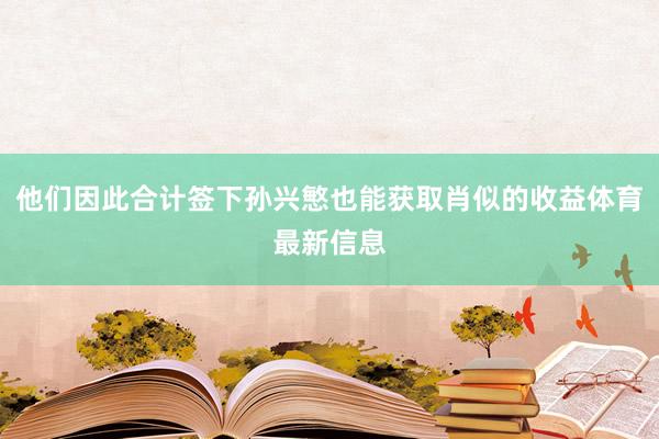 他们因此合计签下孙兴慜也能获取肖似的收益体育最新信息