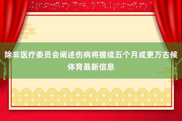 除非医疗委员会阐述伤病将握续五个月或更万古候体育最新信息