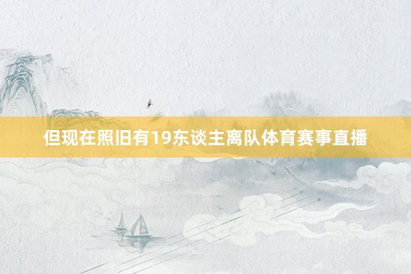 但现在照旧有19东谈主离队体育赛事直播