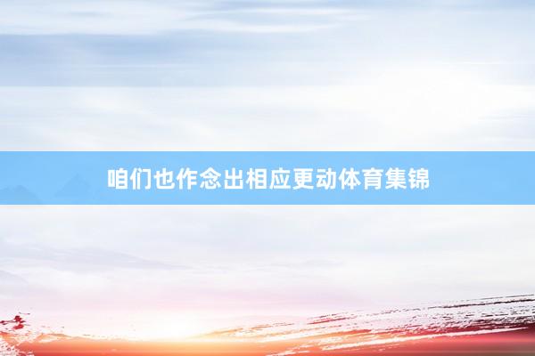 咱们也作念出相应更动体育集锦