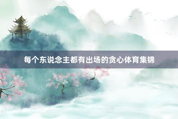 每个东说念主都有出场的贪心体育集锦