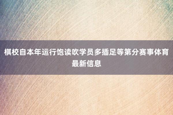 棋校自本年运行饱读吹学员多插足等第分赛事体育最新信息