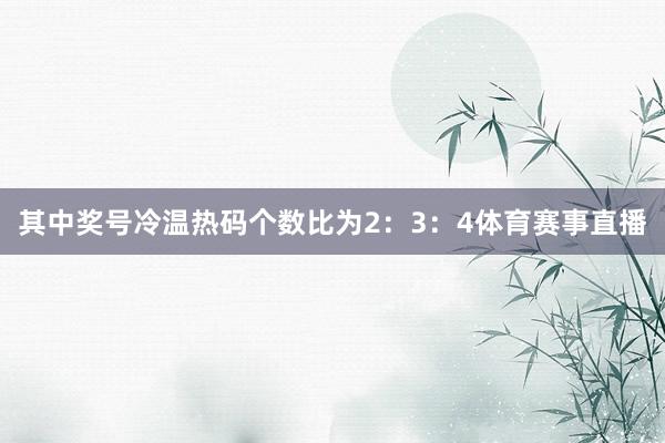 其中奖号冷温热码个数比为2：3：4体育赛事直播