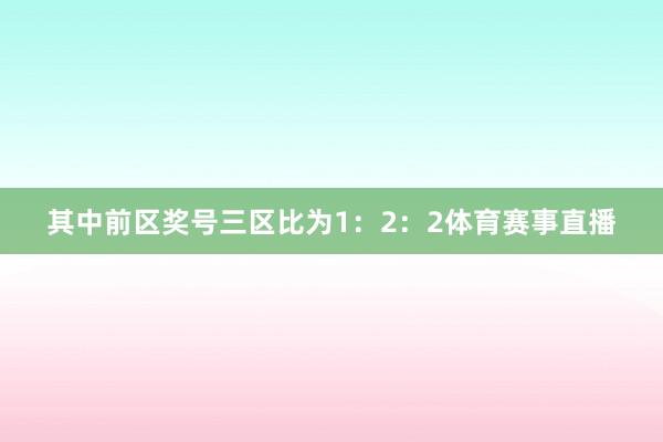 其中前区奖号三区比为1：2：2体育赛事直播
