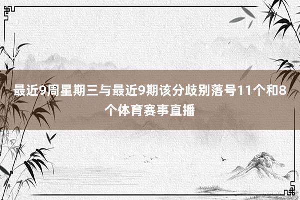 最近9周星期三与最近9期该分歧别落号11个和8个体育赛事直播