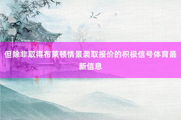 但除非取得布莱顿情景袭取报价的积极信号体育最新信息